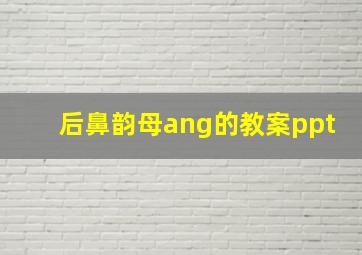 后鼻韵母ang的教案ppt