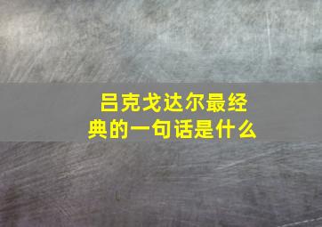 吕克戈达尔最经典的一句话是什么