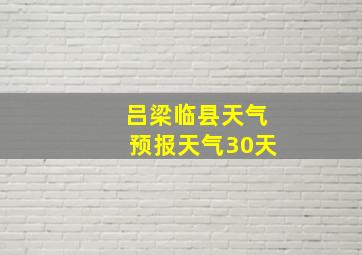 吕梁临县天气预报天气30天