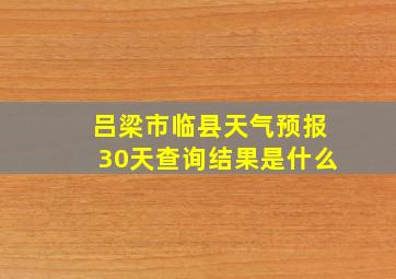 吕梁市临县天气预报30天查询结果是什么