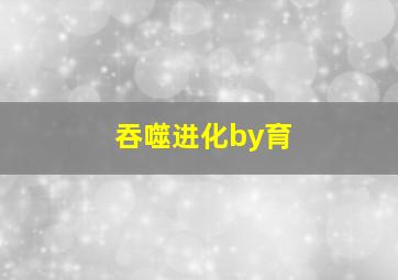 吞噬进化by育