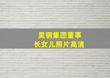 吴钢集团董事长女儿照片高清