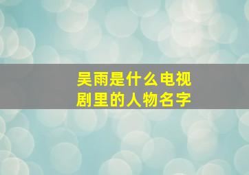 吴雨是什么电视剧里的人物名字