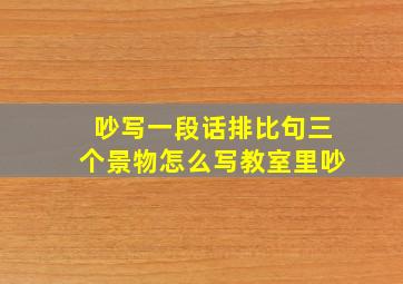 吵写一段话排比句三个景物怎么写教室里吵