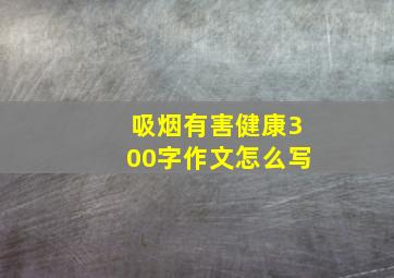 吸烟有害健康300字作文怎么写