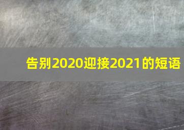 告别2020迎接2021的短语