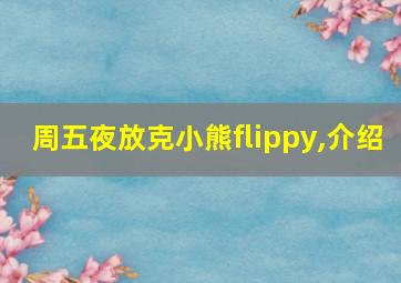 周五夜放克小熊flippy,介绍