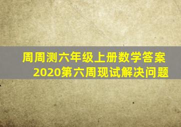 周周测六年级上册数学答案2020第六周现试解决问题