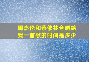 周杰伦和蔡依林合唱给我一首歌的时间是多少