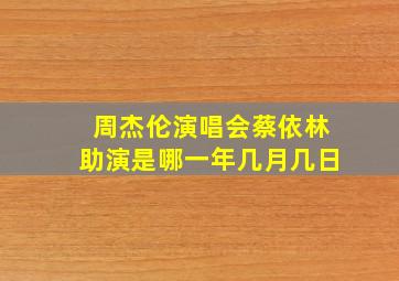 周杰伦演唱会蔡依林助演是哪一年几月几日