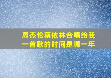 周杰伦蔡依林合唱给我一首歌的时间是哪一年