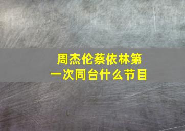 周杰伦蔡依林第一次同台什么节目