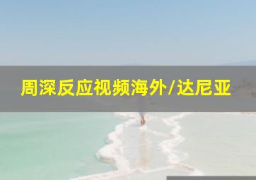 周深反应视频海外/达尼亚