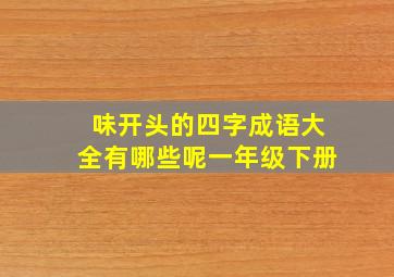 味开头的四字成语大全有哪些呢一年级下册