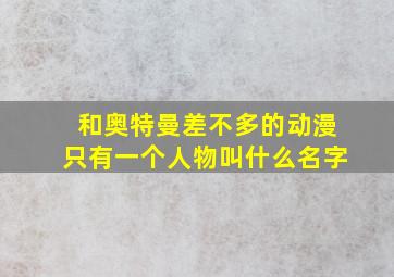 和奥特曼差不多的动漫只有一个人物叫什么名字