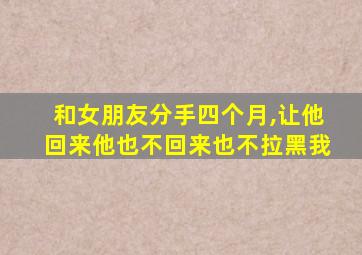 和女朋友分手四个月,让他回来他也不回来也不拉黑我