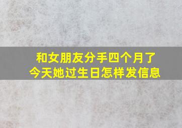 和女朋友分手四个月了今天她过生日怎样发信息