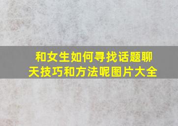 和女生如何寻找话题聊天技巧和方法呢图片大全