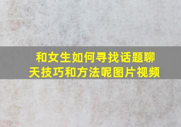 和女生如何寻找话题聊天技巧和方法呢图片视频