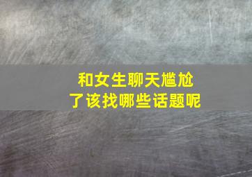 和女生聊天尴尬了该找哪些话题呢