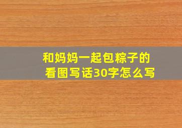 和妈妈一起包粽子的看图写话30字怎么写