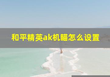 和平精英ak机瞄怎么设置