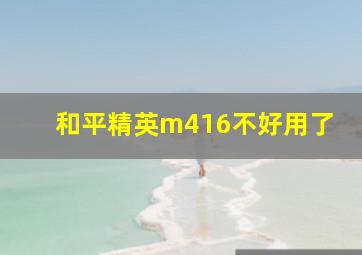 和平精英m416不好用了