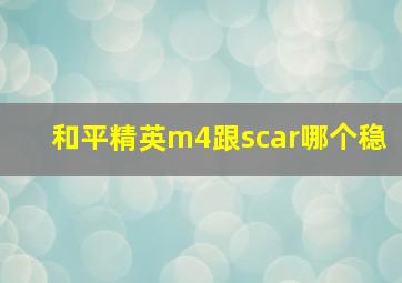 和平精英m4跟scar哪个稳