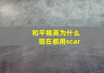 和平精英为什么现在都用scar