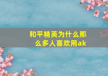 和平精英为什么那么多人喜欢用ak