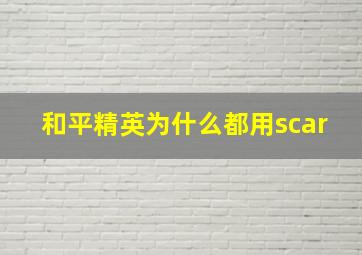 和平精英为什么都用scar