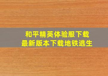 和平精英体验服下载最新版本下载地铁逃生