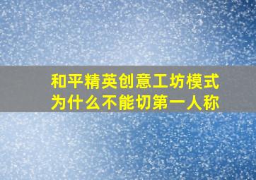 和平精英创意工坊模式为什么不能切第一人称