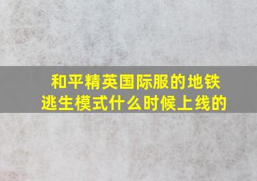 和平精英国际服的地铁逃生模式什么时候上线的