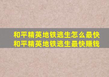 和平精英地铁逃生怎么最快和平精英地铁逃生最快赚钱