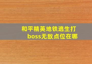 和平精英地铁逃生打boss无敌点位在哪