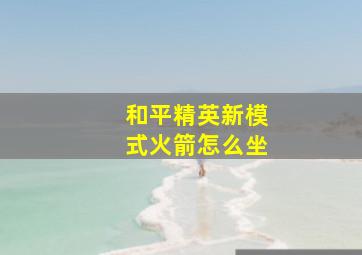 和平精英新模式火箭怎么坐