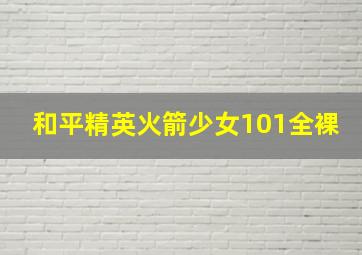 和平精英火箭少女101全裸