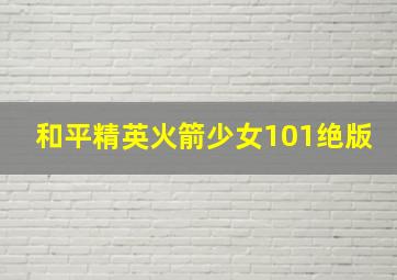 和平精英火箭少女101绝版