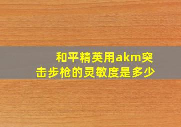 和平精英用akm突击步枪的灵敏度是多少