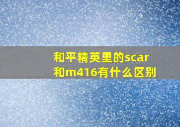 和平精英里的scar和m416有什么区别