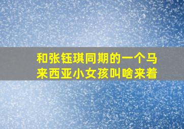 和张钰琪同期的一个马来西亚小女孩叫啥来着