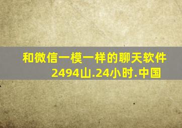 和微信一模一样的聊天软件2494山.24小时.中国