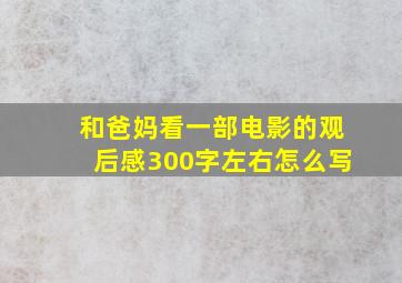 和爸妈看一部电影的观后感300字左右怎么写