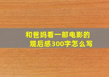 和爸妈看一部电影的观后感300字怎么写