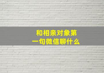 和相亲对象第一句微信聊什么