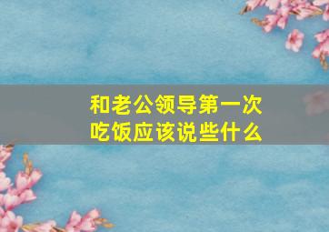 和老公领导第一次吃饭应该说些什么