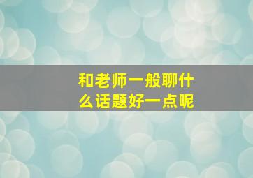 和老师一般聊什么话题好一点呢