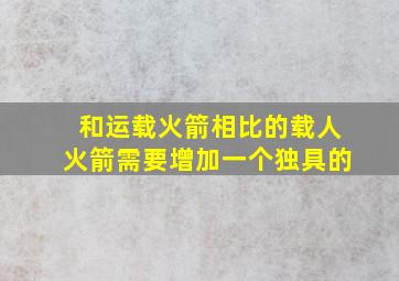 和运载火箭相比的载人火箭需要增加一个独具的