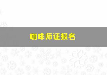 咖啡师证报名